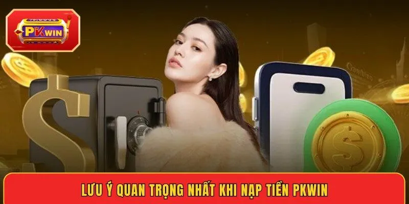 luu-y-quan-trong-nhat-khi-nap-tien-pkwin